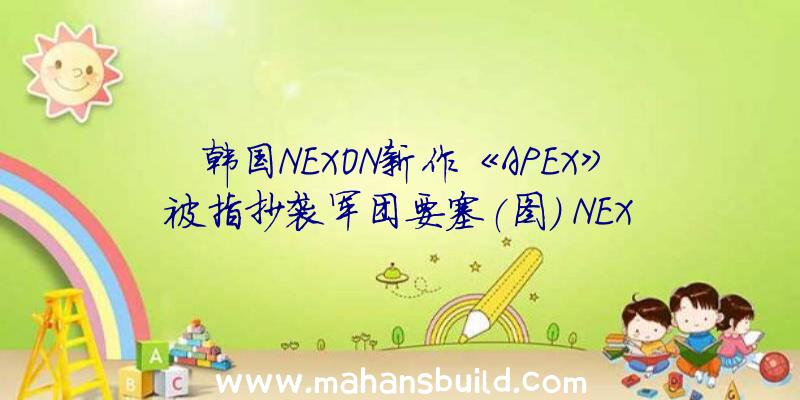 韩国NEXON新作《APEX》被指抄袭军团要塞(图)